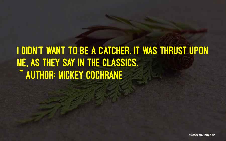 Mickey Cochrane Quotes: I Didn't Want To Be A Catcher. It Was Thrust Upon Me, As They Say In The Classics.