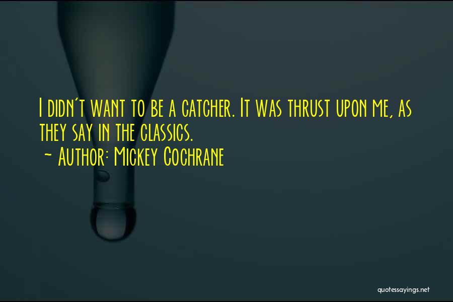 Mickey Cochrane Quotes: I Didn't Want To Be A Catcher. It Was Thrust Upon Me, As They Say In The Classics.