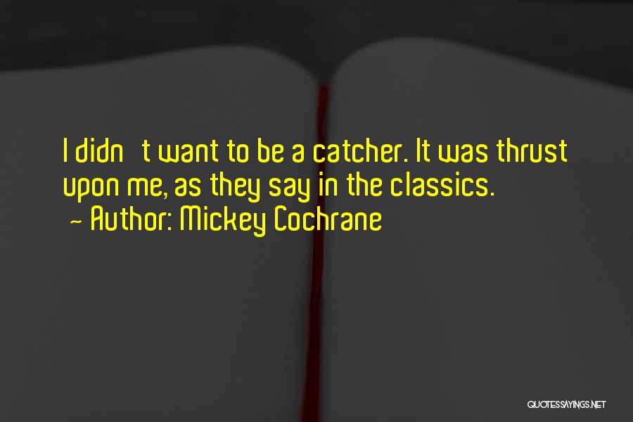 Mickey Cochrane Quotes: I Didn't Want To Be A Catcher. It Was Thrust Upon Me, As They Say In The Classics.