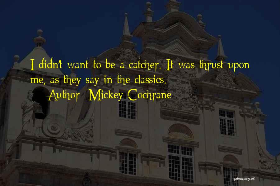 Mickey Cochrane Quotes: I Didn't Want To Be A Catcher. It Was Thrust Upon Me, As They Say In The Classics.