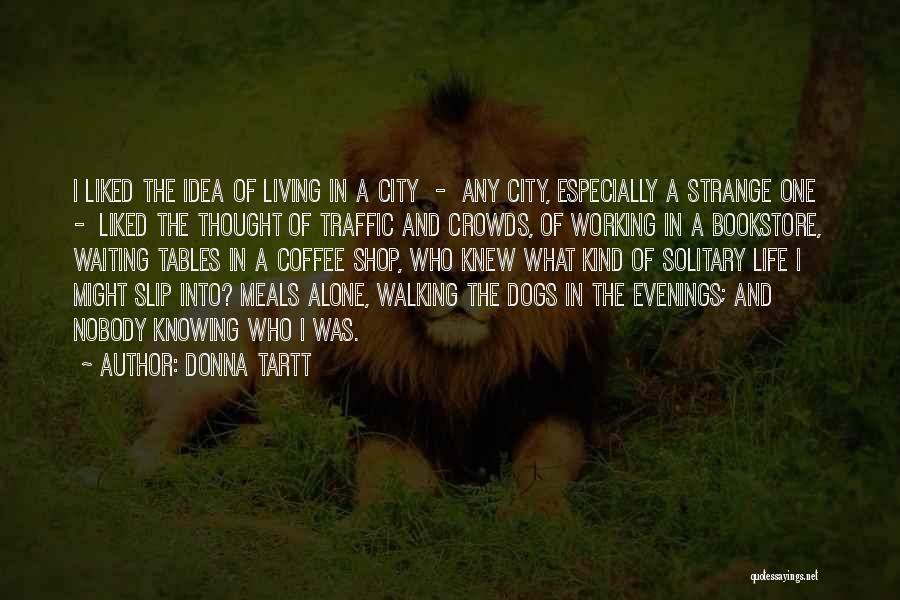 Donna Tartt Quotes: I Liked The Idea Of Living In A City - Any City, Especially A Strange One - Liked The Thought