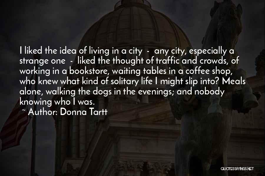 Donna Tartt Quotes: I Liked The Idea Of Living In A City - Any City, Especially A Strange One - Liked The Thought
