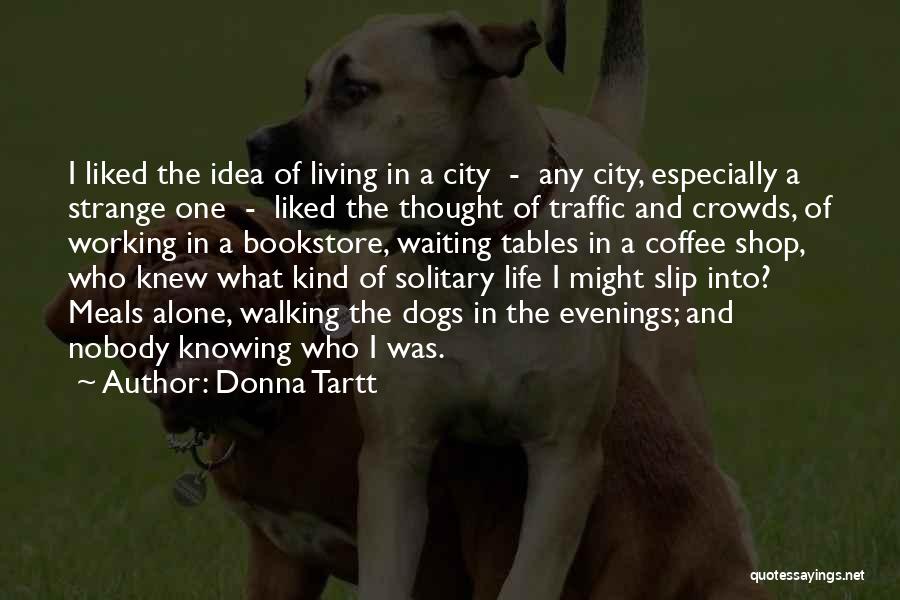 Donna Tartt Quotes: I Liked The Idea Of Living In A City - Any City, Especially A Strange One - Liked The Thought