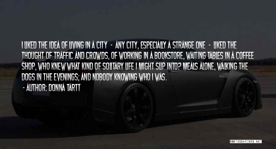 Donna Tartt Quotes: I Liked The Idea Of Living In A City - Any City, Especially A Strange One - Liked The Thought