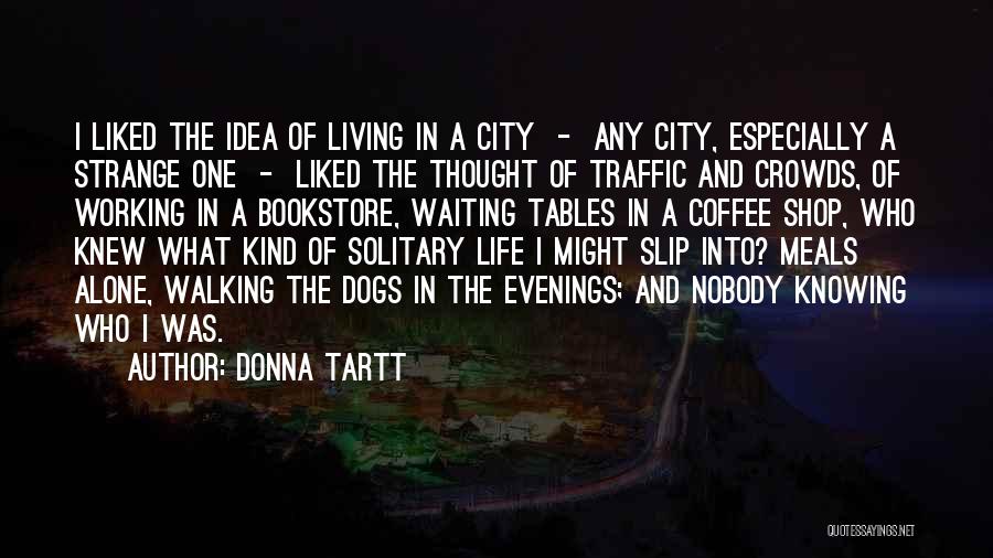 Donna Tartt Quotes: I Liked The Idea Of Living In A City - Any City, Especially A Strange One - Liked The Thought