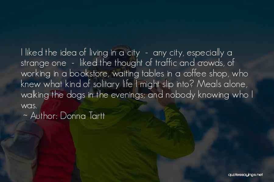 Donna Tartt Quotes: I Liked The Idea Of Living In A City - Any City, Especially A Strange One - Liked The Thought