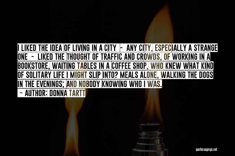 Donna Tartt Quotes: I Liked The Idea Of Living In A City - Any City, Especially A Strange One - Liked The Thought