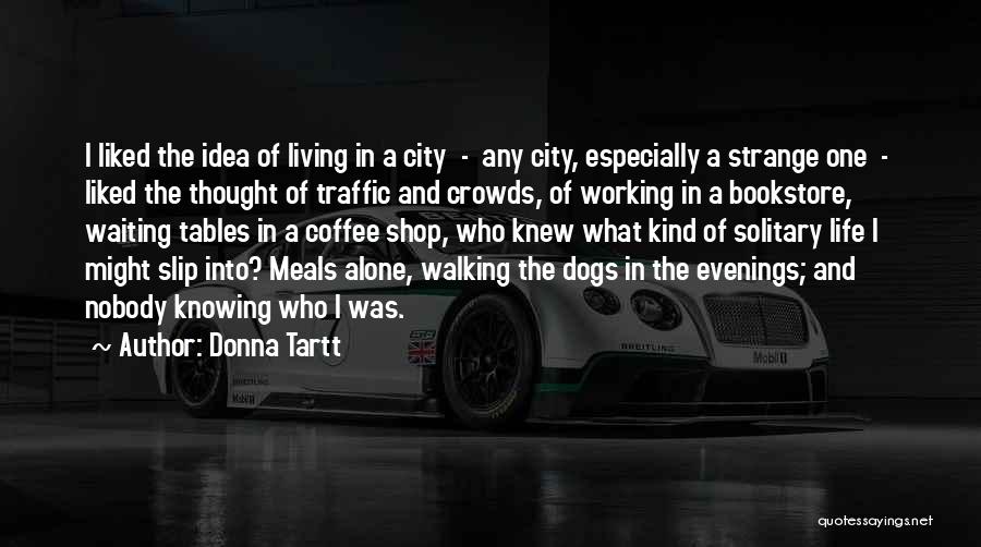 Donna Tartt Quotes: I Liked The Idea Of Living In A City - Any City, Especially A Strange One - Liked The Thought