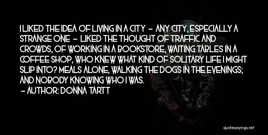 Donna Tartt Quotes: I Liked The Idea Of Living In A City - Any City, Especially A Strange One - Liked The Thought