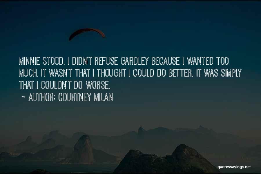 Courtney Milan Quotes: Minnie Stood. I Didn't Refuse Gardley Because I Wanted Too Much. It Wasn't That I Thought I Could Do Better.