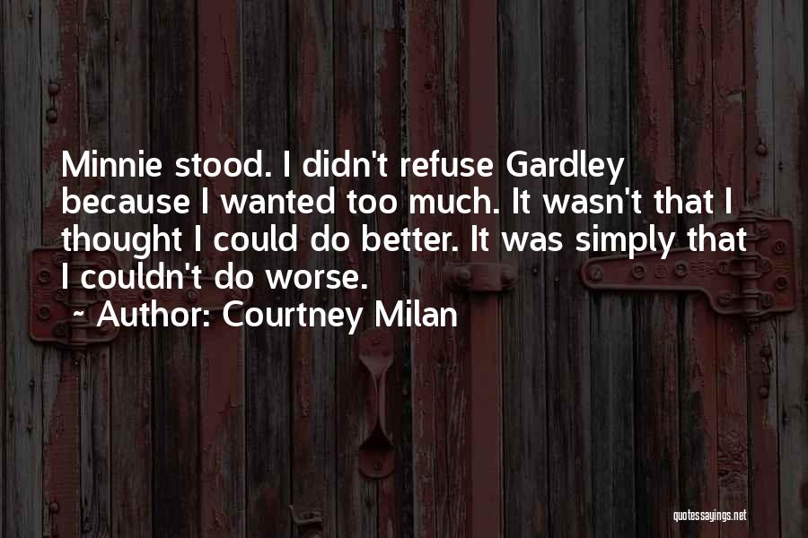Courtney Milan Quotes: Minnie Stood. I Didn't Refuse Gardley Because I Wanted Too Much. It Wasn't That I Thought I Could Do Better.