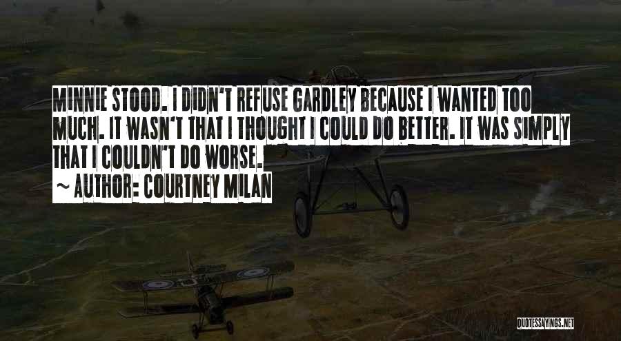 Courtney Milan Quotes: Minnie Stood. I Didn't Refuse Gardley Because I Wanted Too Much. It Wasn't That I Thought I Could Do Better.