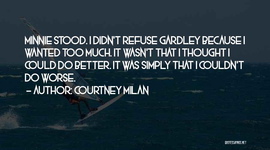 Courtney Milan Quotes: Minnie Stood. I Didn't Refuse Gardley Because I Wanted Too Much. It Wasn't That I Thought I Could Do Better.