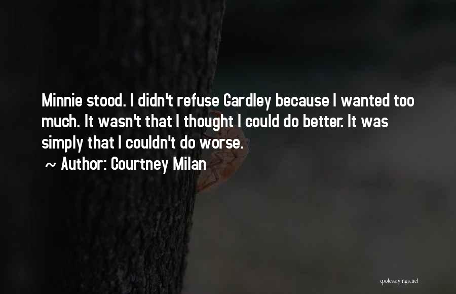 Courtney Milan Quotes: Minnie Stood. I Didn't Refuse Gardley Because I Wanted Too Much. It Wasn't That I Thought I Could Do Better.