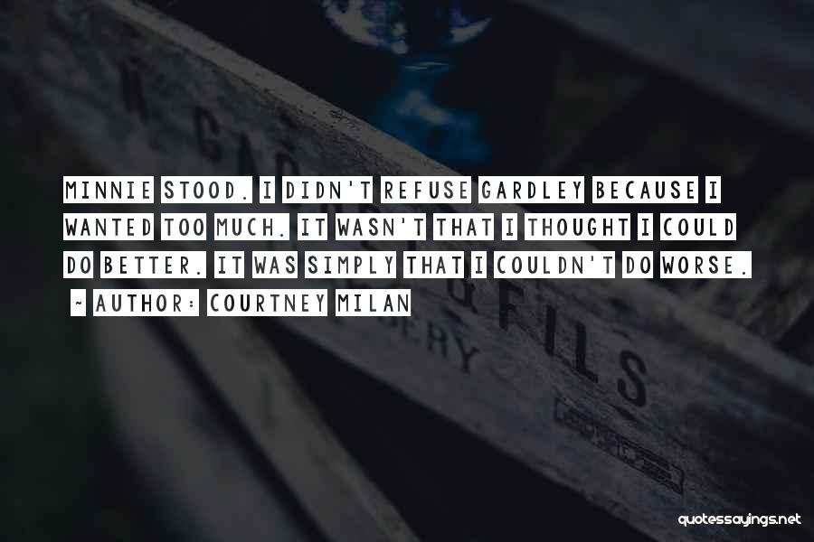 Courtney Milan Quotes: Minnie Stood. I Didn't Refuse Gardley Because I Wanted Too Much. It Wasn't That I Thought I Could Do Better.