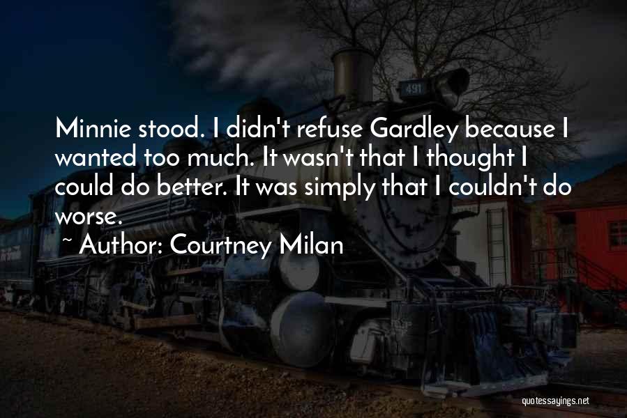 Courtney Milan Quotes: Minnie Stood. I Didn't Refuse Gardley Because I Wanted Too Much. It Wasn't That I Thought I Could Do Better.