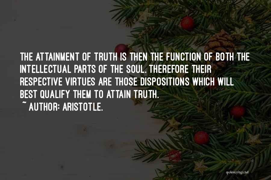 Aristotle. Quotes: The Attainment Of Truth Is Then The Function Of Both The Intellectual Parts Of The Soul. Therefore Their Respective Virtues