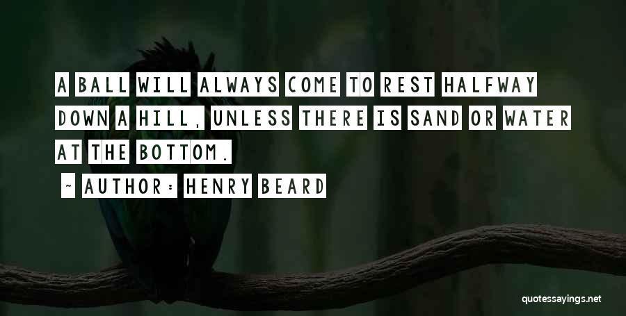 Henry Beard Quotes: A Ball Will Always Come To Rest Halfway Down A Hill, Unless There Is Sand Or Water At The Bottom.