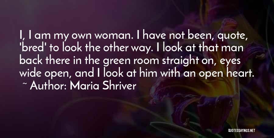 Maria Shriver Quotes: I, I Am My Own Woman. I Have Not Been, Quote, 'bred' To Look The Other Way. I Look At