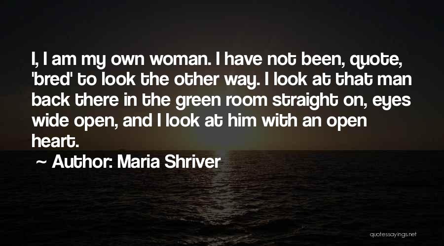 Maria Shriver Quotes: I, I Am My Own Woman. I Have Not Been, Quote, 'bred' To Look The Other Way. I Look At
