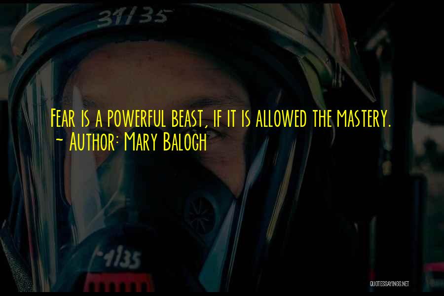 Mary Balogh Quotes: Fear Is A Powerful Beast, If It Is Allowed The Mastery.