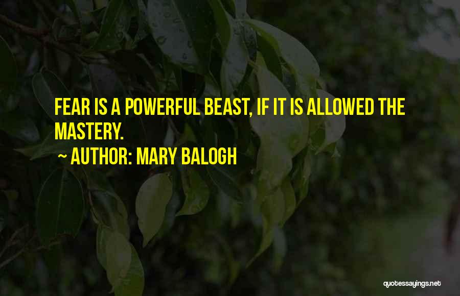 Mary Balogh Quotes: Fear Is A Powerful Beast, If It Is Allowed The Mastery.