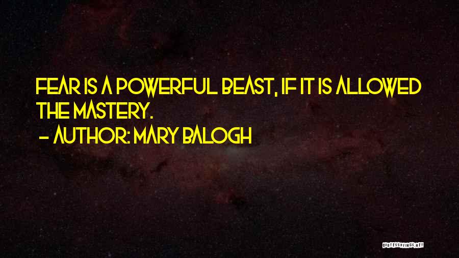 Mary Balogh Quotes: Fear Is A Powerful Beast, If It Is Allowed The Mastery.