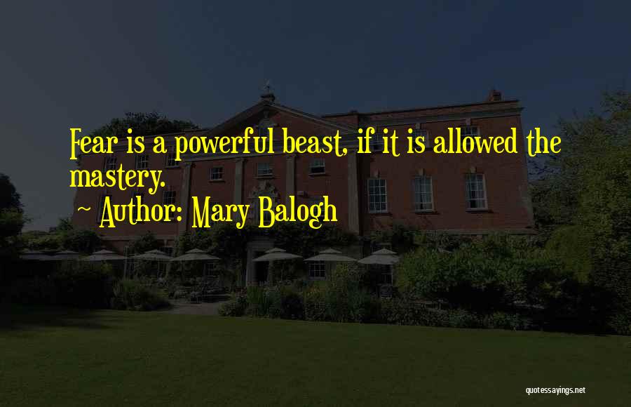 Mary Balogh Quotes: Fear Is A Powerful Beast, If It Is Allowed The Mastery.