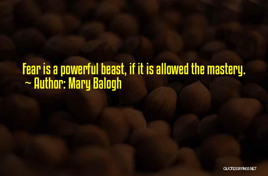 Mary Balogh Quotes: Fear Is A Powerful Beast, If It Is Allowed The Mastery.