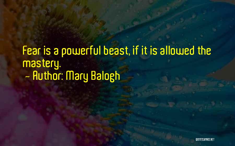 Mary Balogh Quotes: Fear Is A Powerful Beast, If It Is Allowed The Mastery.