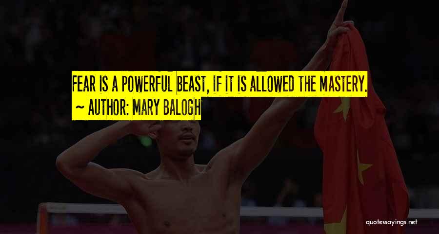 Mary Balogh Quotes: Fear Is A Powerful Beast, If It Is Allowed The Mastery.