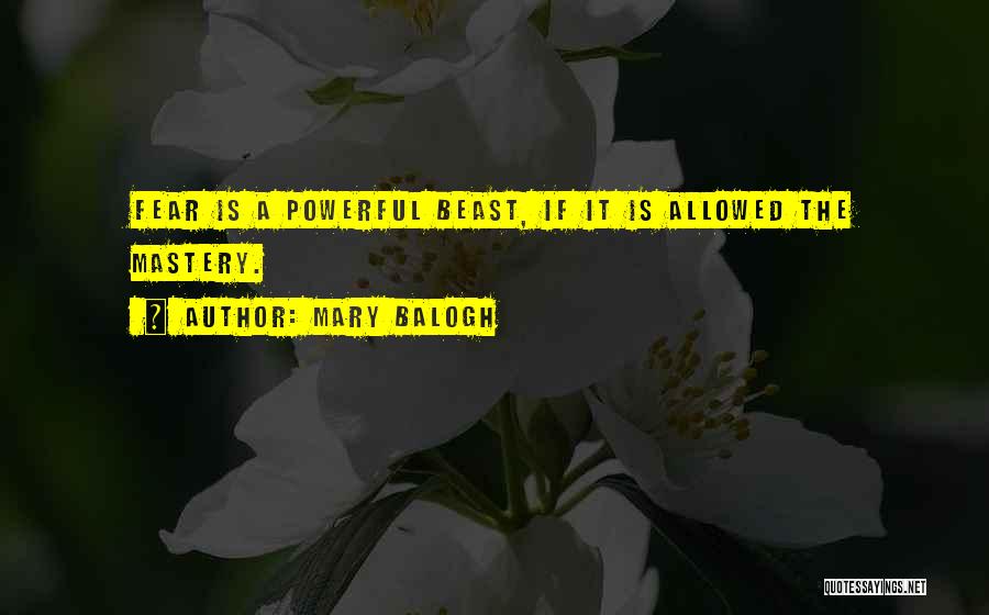 Mary Balogh Quotes: Fear Is A Powerful Beast, If It Is Allowed The Mastery.