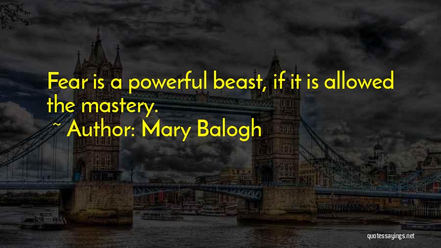 Mary Balogh Quotes: Fear Is A Powerful Beast, If It Is Allowed The Mastery.