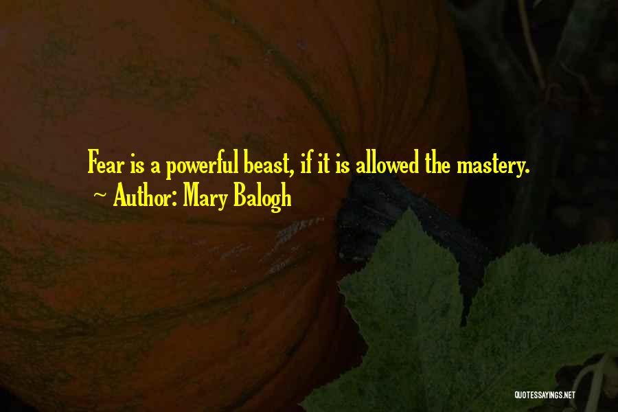 Mary Balogh Quotes: Fear Is A Powerful Beast, If It Is Allowed The Mastery.