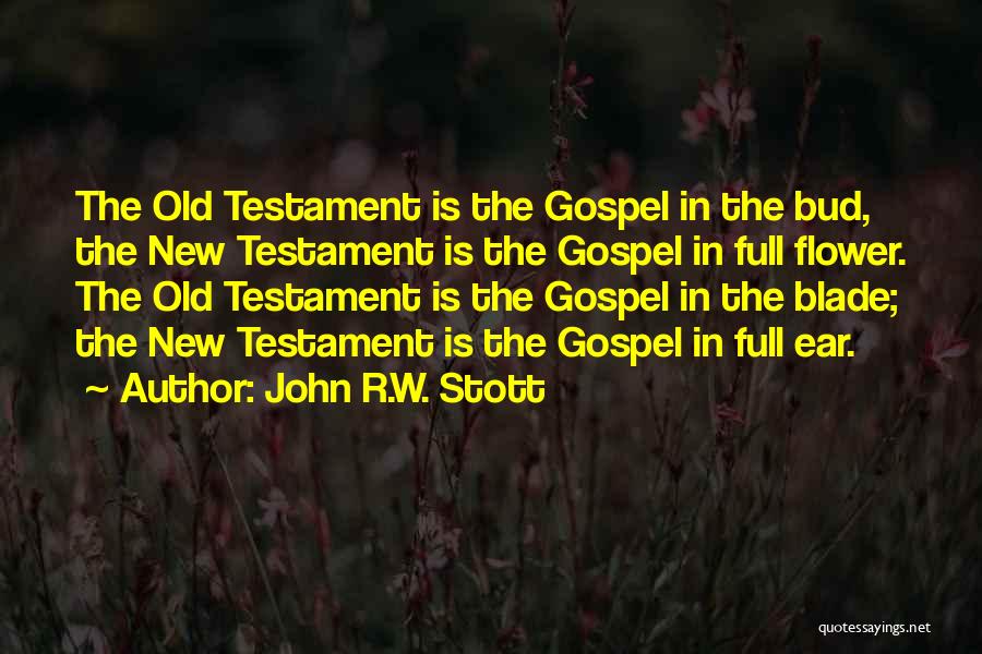 John R.W. Stott Quotes: The Old Testament Is The Gospel In The Bud, The New Testament Is The Gospel In Full Flower. The Old