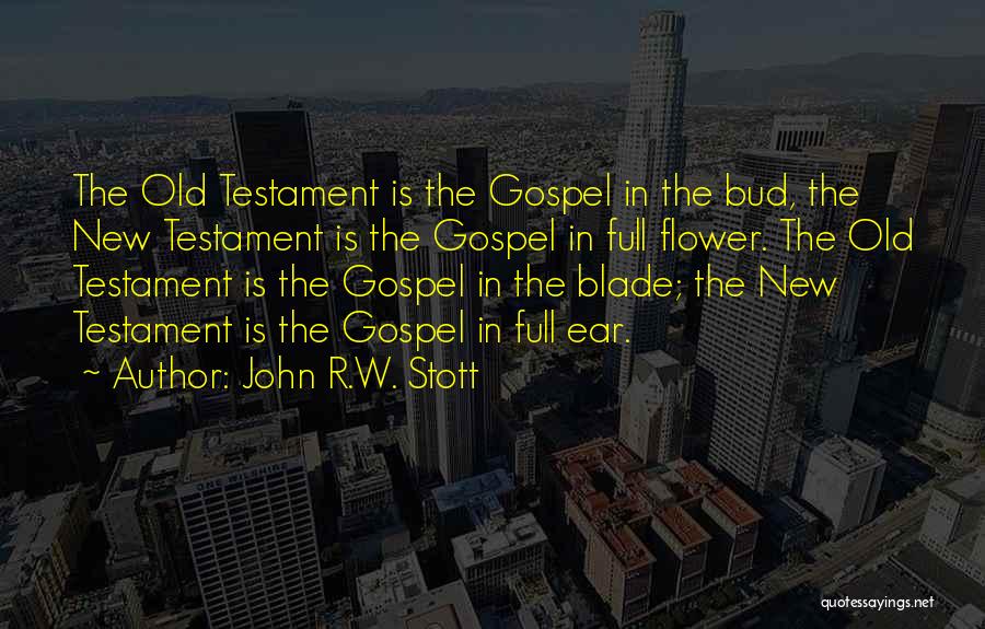 John R.W. Stott Quotes: The Old Testament Is The Gospel In The Bud, The New Testament Is The Gospel In Full Flower. The Old