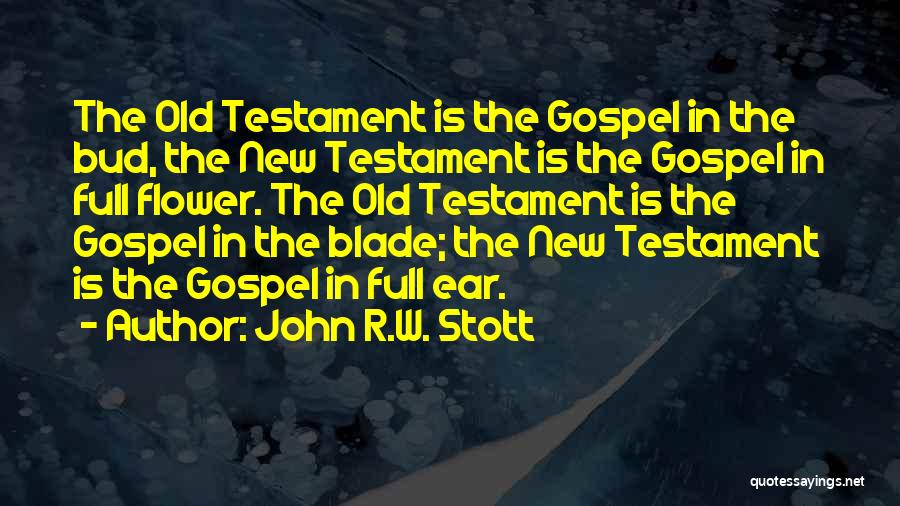 John R.W. Stott Quotes: The Old Testament Is The Gospel In The Bud, The New Testament Is The Gospel In Full Flower. The Old