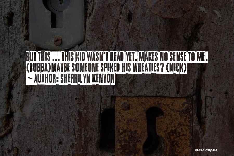 Sherrilyn Kenyon Quotes: But This ... This Kid Wasn't Dead Yet. Makes No Sense To Me. (bubba)maybe Someone Spiked His Wheaties? (nick)