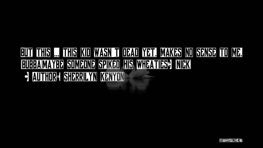 Sherrilyn Kenyon Quotes: But This ... This Kid Wasn't Dead Yet. Makes No Sense To Me. (bubba)maybe Someone Spiked His Wheaties? (nick)