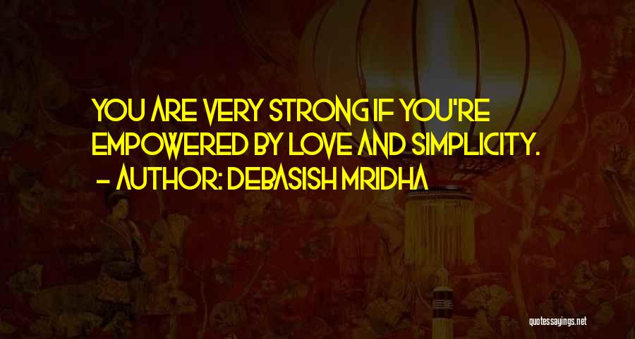 Debasish Mridha Quotes: You Are Very Strong If You're Empowered By Love And Simplicity.