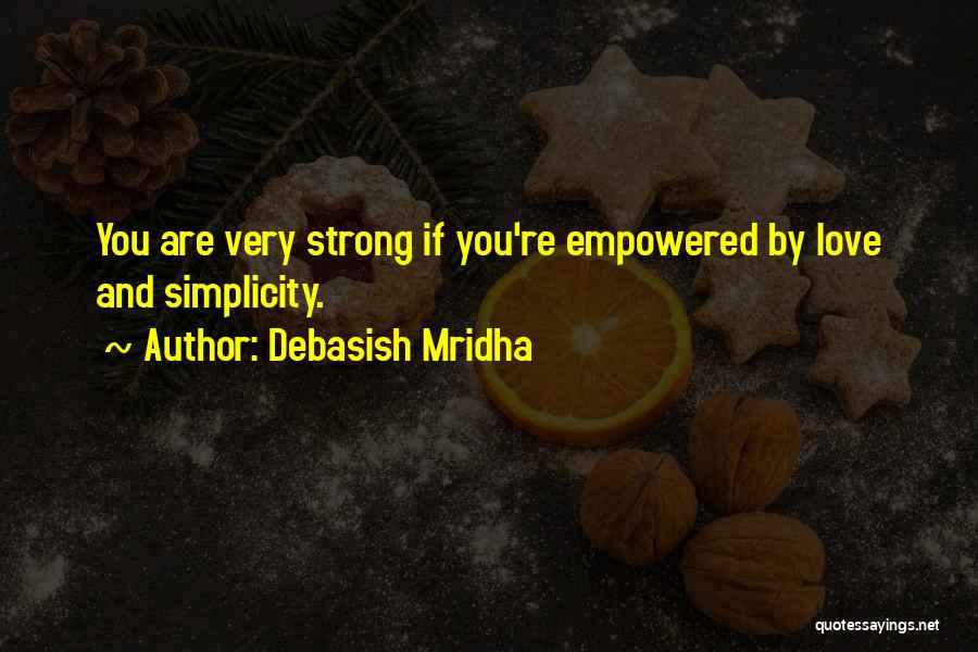 Debasish Mridha Quotes: You Are Very Strong If You're Empowered By Love And Simplicity.