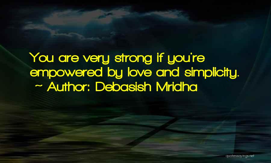 Debasish Mridha Quotes: You Are Very Strong If You're Empowered By Love And Simplicity.