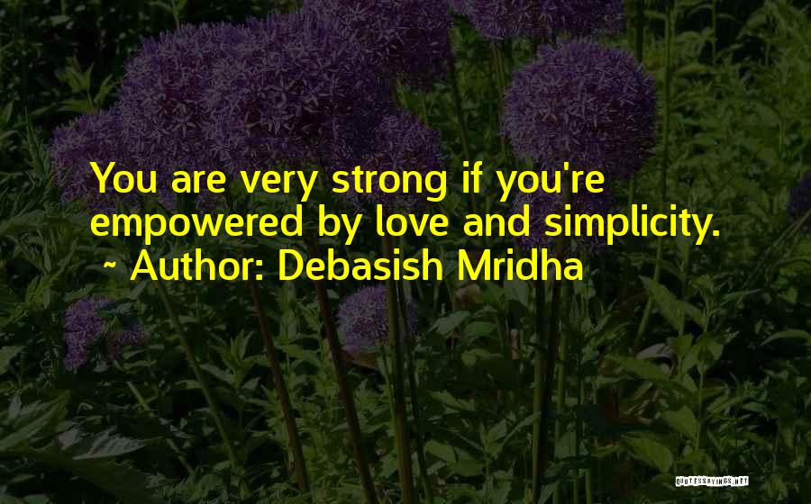 Debasish Mridha Quotes: You Are Very Strong If You're Empowered By Love And Simplicity.