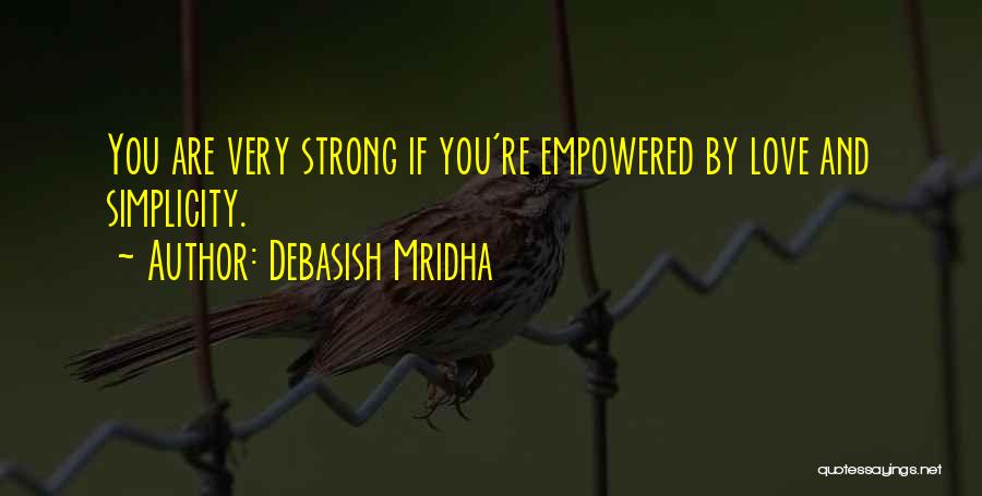 Debasish Mridha Quotes: You Are Very Strong If You're Empowered By Love And Simplicity.