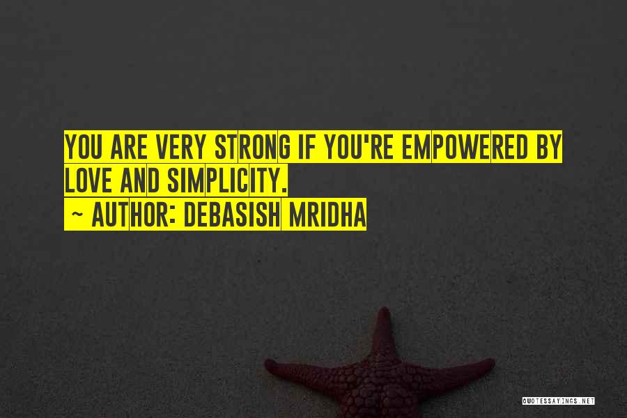 Debasish Mridha Quotes: You Are Very Strong If You're Empowered By Love And Simplicity.