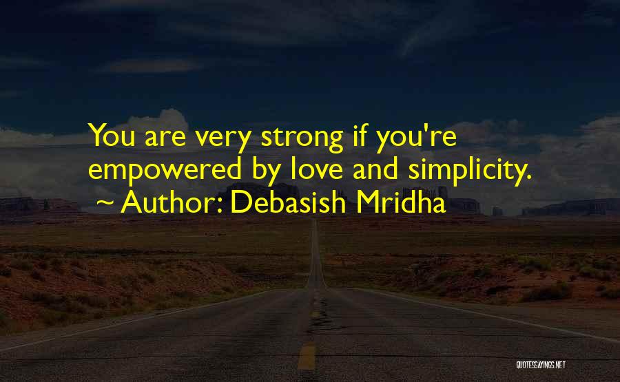 Debasish Mridha Quotes: You Are Very Strong If You're Empowered By Love And Simplicity.