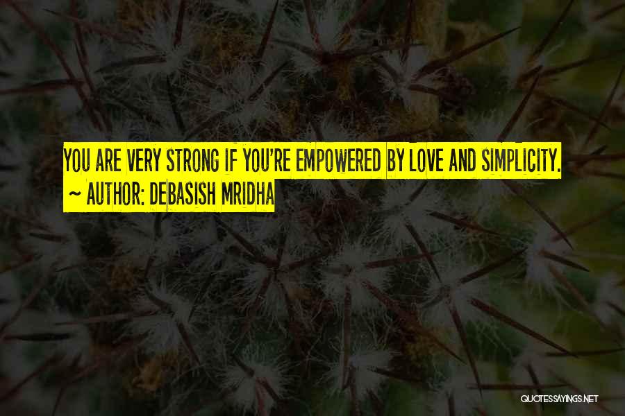 Debasish Mridha Quotes: You Are Very Strong If You're Empowered By Love And Simplicity.