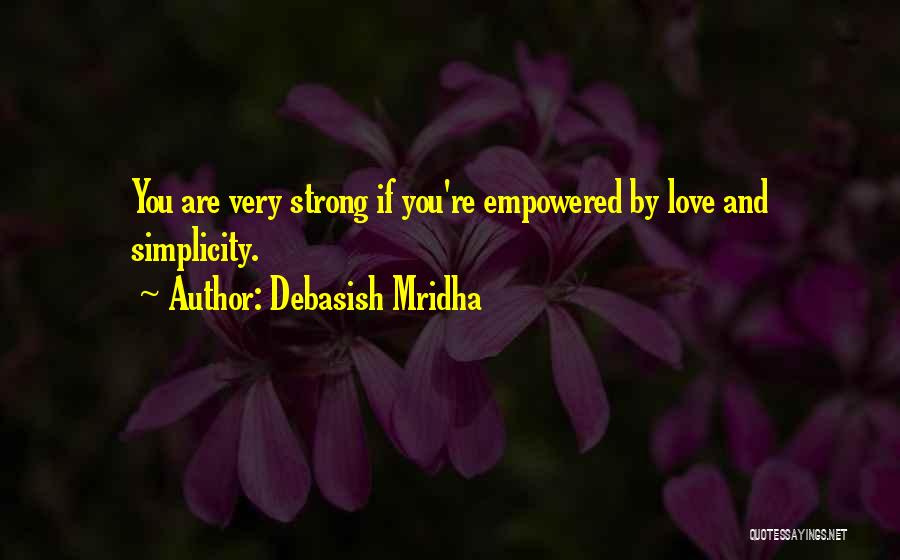 Debasish Mridha Quotes: You Are Very Strong If You're Empowered By Love And Simplicity.