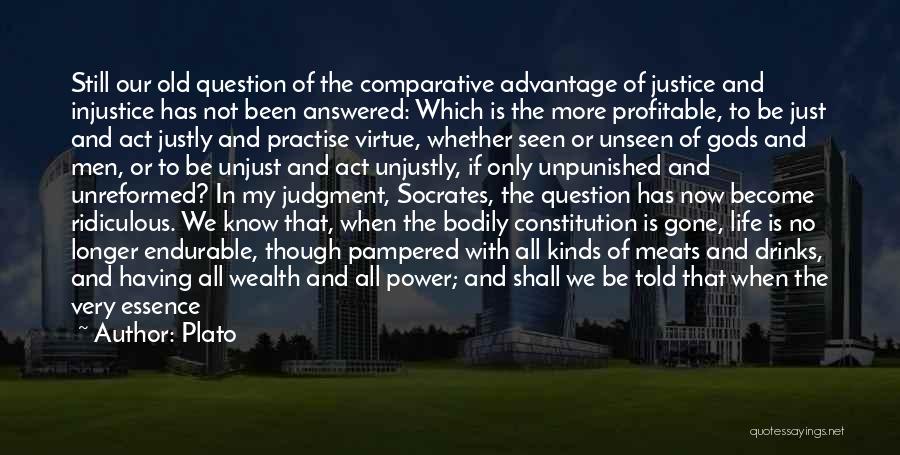 Plato Quotes: Still Our Old Question Of The Comparative Advantage Of Justice And Injustice Has Not Been Answered: Which Is The More