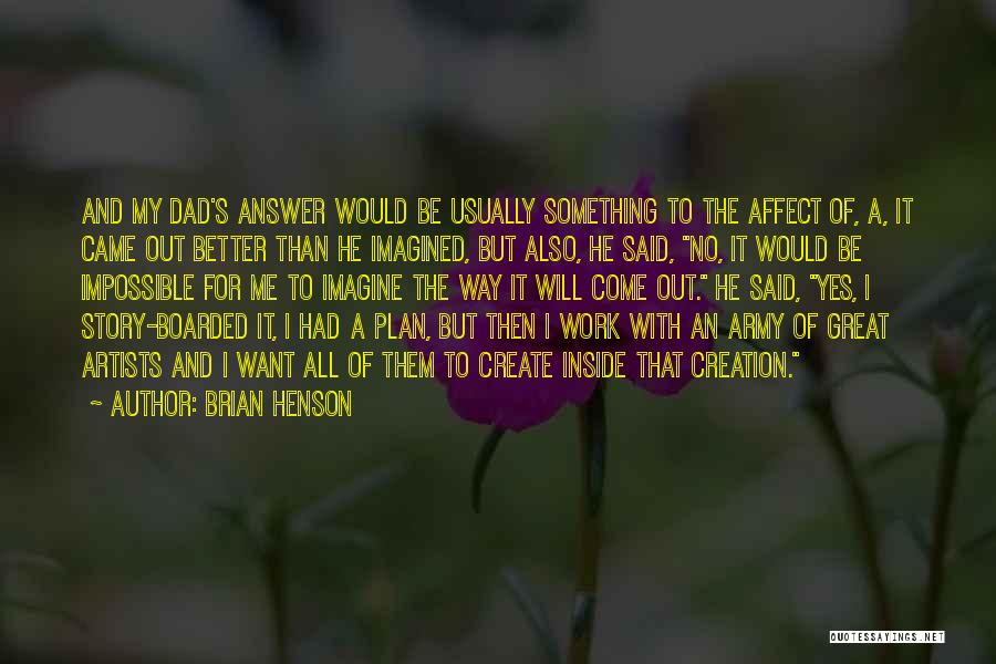 Brian Henson Quotes: And My Dad's Answer Would Be Usually Something To The Affect Of, A, It Came Out Better Than He Imagined,
